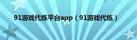 91游戏代练平台app（91游戏代练）_华夏智能网