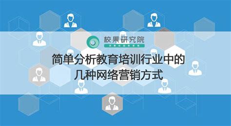 简单分析教育培训行业中的几种网络营销方式_校果研究院