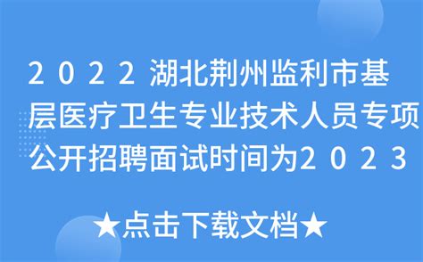 2022湖北荆州监利市基层医疗卫生专业技术人员专项公开招聘面试时间为2023年2月11日