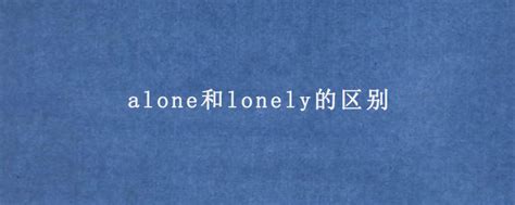 alone和lonely的区别 译为单独独自