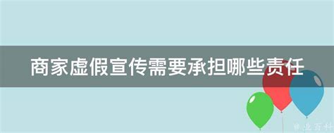 商家虚假宣传需要承担哪些责任 - 业百科