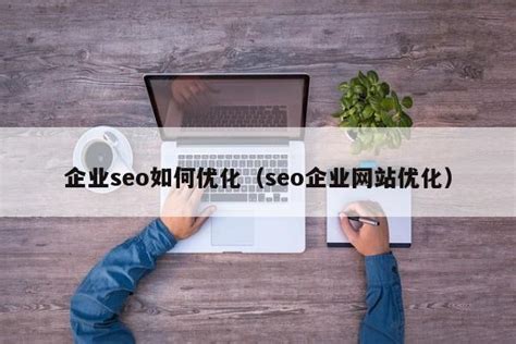 企业seo如何优化（seo企业网站优化） - 教程笔记 - 追马博客