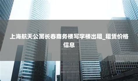 上海航天公寓长春商务楼写字楼出租_租赁价格信息_办公室出租网