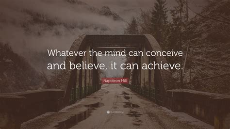 Napoleon Hill Quote: “Whatever the mind can conceive and believe, it ...