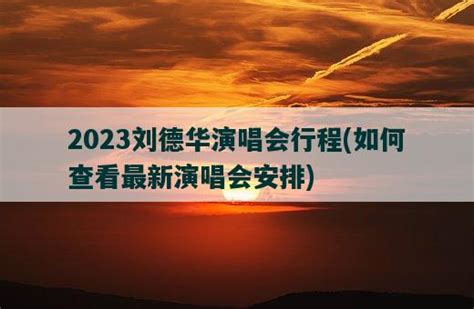 2023刘德华演唱会行程，如何查看最新演唱会安排-视觉旅行