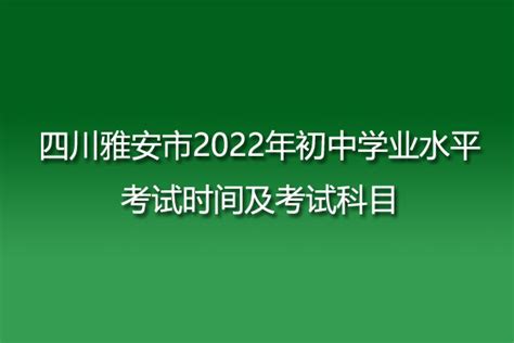 四川雅安市2022年初中学业水平考试时间及考试科目-猎考网