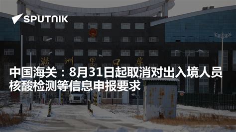 中国海关：8月31日起取消对出入境人员核酸检测等信息申报要求 - 2022年8月26日, 俄罗斯卫星通讯社