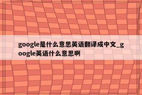 google是什么意思英语翻译成中文_google英语什么意思啊 - google相关 - APPid共享网