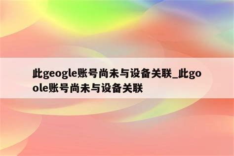 此geogle账号尚未与设备关联_此goole账号尚未与设备关联 - 注册外服方法 - APPid共享网