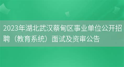 2023年湖北武汉蔡甸区事业单位公开招聘（教育系统）面试及资审公告_好学通