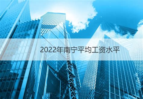 2022年南宁平均工资水平 南宁市平均工资标准2021【桂聘】