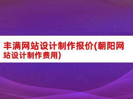 丰满网站设计制作报价(朝阳网站设计制作费用)_V优客