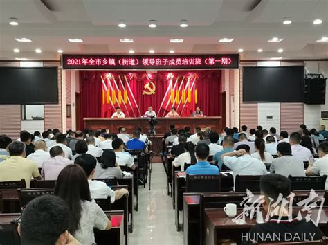 2021年湘乡市乡镇(街道)领导班子成员培训班(第一期)开班 - 龙城焦点 - 新湖南
