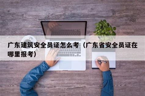 广东建筑安全员证怎么考（广东省安全员证在哪里报考） | 广东成人教育在线
