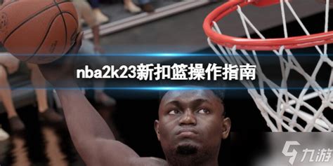 《NBA 2K23》怎么扣篮 新扣篮操作指南_九游手机游戏