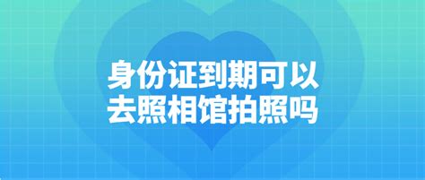 身份证到期可以去照相馆拍照吗 - 驾驶证照片网