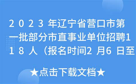 2023年辽宁省营口市第一批部分市直事业单位招聘118人（报名时间2月6日至8日）