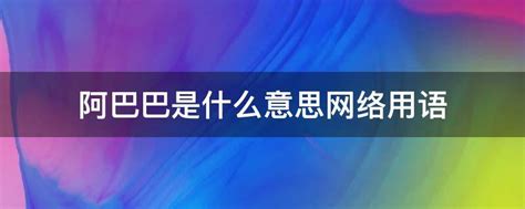 阿巴巴是什么意思网络用语 阿巴阿巴是什么意思网络用语 _网络