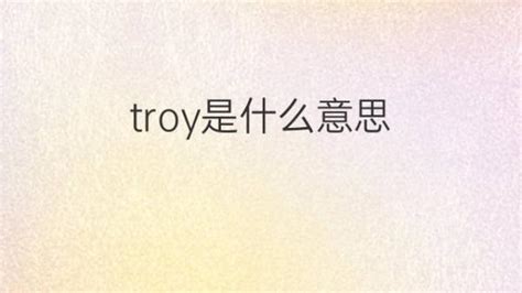 troy是什么意思 troy的翻译、中文解释 – 下午有课