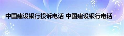 中国建设银行投诉电话 中国建设银行电话_StyleTV生活网