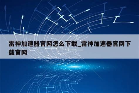 【雷神加速器下载】2023年最新官方正式版雷神加速器收费下载 - 腾讯软件中心官网