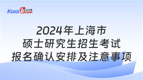 2024年上海市硕士研究生招生考试报名确认安排及注意事项-会计网