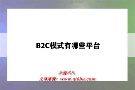 B2C模式有哪些平台（b2b2c模式有哪些平台）-外贸知识大全网