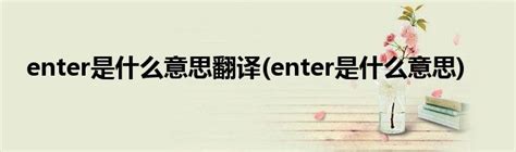 enter是什么意思翻译(enter是什么意思)_草根科学网
