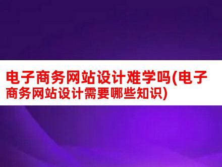 电子商务网站设计难学吗(电子商务网站设计需要哪些知识)_V优客