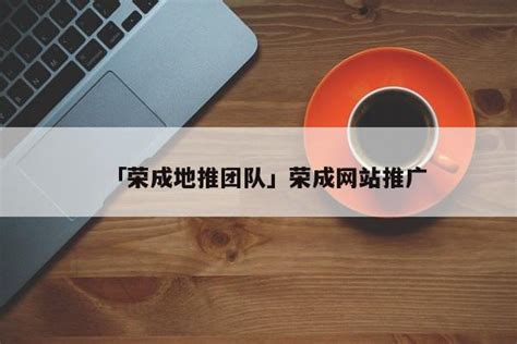 「荣成地推团队」荣成网站推广 - 首码网