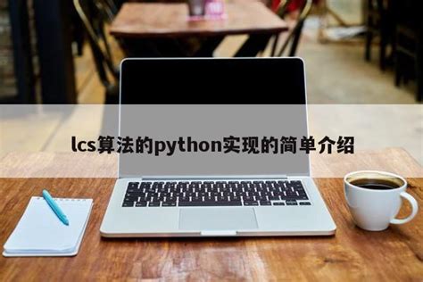 lcs算法的python实现的简单介绍_Python 笔记_设计学院