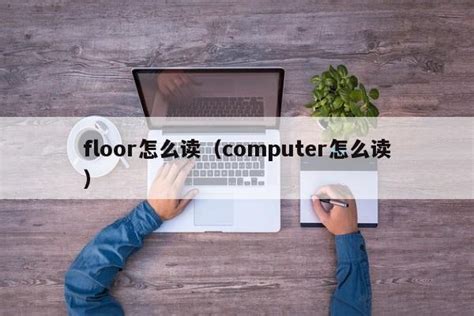 floor怎么读（computer怎么读） - 未命名 - 追马博客