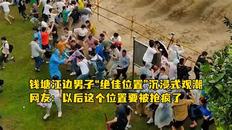 钱塘江边男子“绝佳位置”沉浸式观潮，网友：以后这个位置要被抢疯了_凤凰网视频_凤凰网