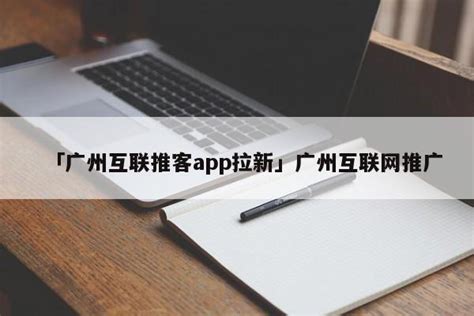 「广州互联推客app拉新」广州互联网推广 - 缘圆首码网