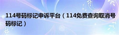 114号码标记申诉平台（114免费查询取消号码标记）_华夏智能网