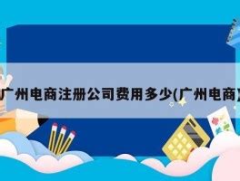广州电商注册公司费用多少(广州电商) - 岁税无忧科技