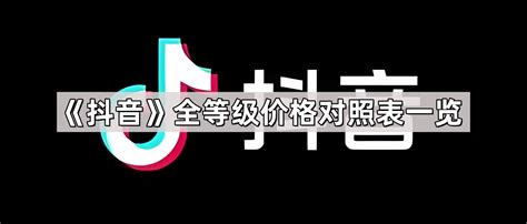 抖音全等级价格对照表2024-等级价格对照表人民币-雨轩下载站