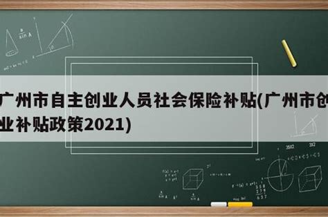 广州市自主创业人员社会保险补贴(广州市创业补贴政策2023) - 岁税无忧科技