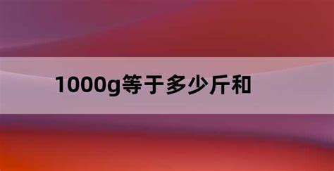 1000g等于多少斤和公斤,1000G是多少斤_老南宁财税服务平台