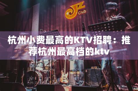 杭州小费最高的KTV招聘：推荐杭州最高档的ktv-夜吧网