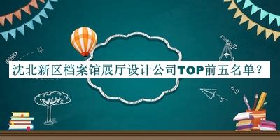 沈北新区档案馆展厅设计公司TOP前五名单推出，网友推荐-启辰设计