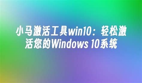 小马激活工具win10：轻松激活您的Windows 10系统_Win10教程_魔法猪系统重装大师官网