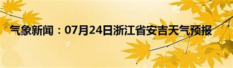 气象新闻：07月24日浙江省安吉天气预报_城市经济网