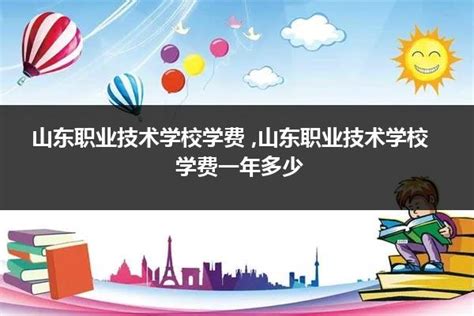 山东职业技术学校学费 ,山东职业技术学校学费一年多少_山东职校招生网