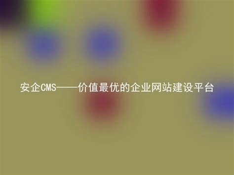 安企CMS——价值最优的企业网站建设平台 - 安企CMS(AnqiCMS)