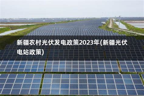 新疆农村光伏发电政策2023年(新疆光伏电站政策) - 太阳能光伏板
