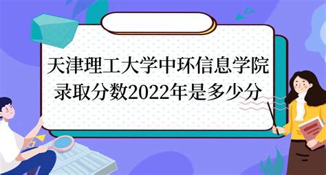 2022天津理工大学中环信息学院录取分数线（含2020-2021历年）_大学生必备网
