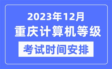 2023年12月重庆计算机等级考试时间安排表_4221学习网