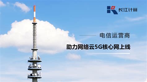 长江计算基于鲲鹏助力运营商网络云5G核心网成功上线 - 业界资讯 — C114(通信网)