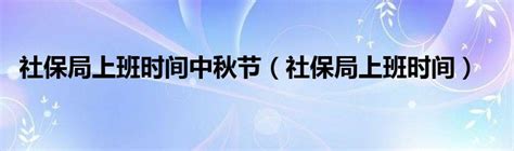 社保局上班时间中秋节（社保局上班时间）_红酒网